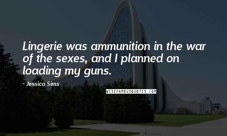 Jessica Sims Quotes: Lingerie was ammunition in the war of the sexes, and I planned on loading my guns.