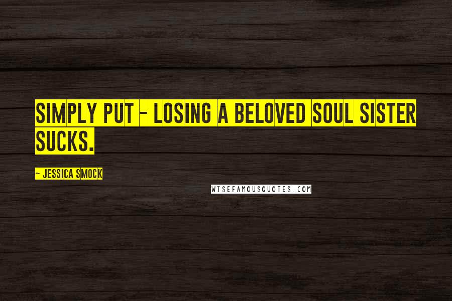 Jessica Smock Quotes: Simply put - losing a beloved soul sister sucks.