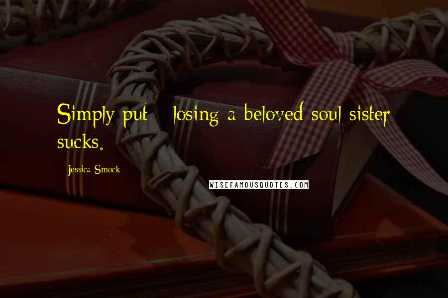 Jessica Smock Quotes: Simply put - losing a beloved soul sister sucks.