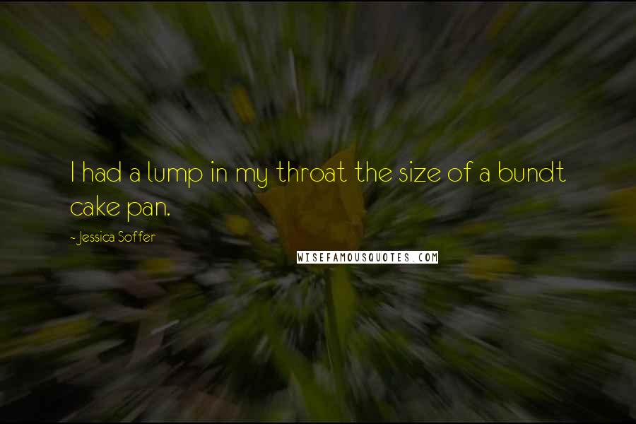 Jessica Soffer Quotes: I had a lump in my throat the size of a bundt cake pan.