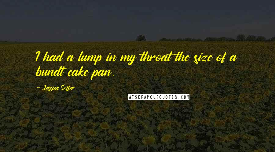 Jessica Soffer Quotes: I had a lump in my throat the size of a bundt cake pan.