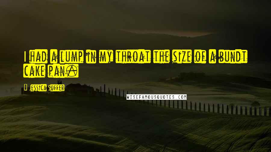 Jessica Soffer Quotes: I had a lump in my throat the size of a bundt cake pan.