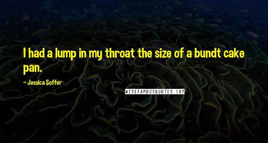 Jessica Soffer Quotes: I had a lump in my throat the size of a bundt cake pan.