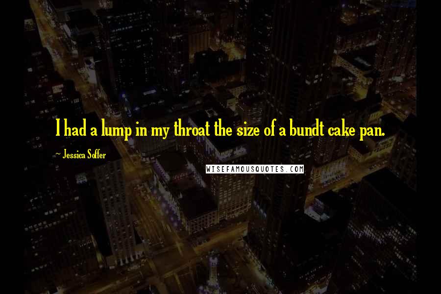 Jessica Soffer Quotes: I had a lump in my throat the size of a bundt cake pan.