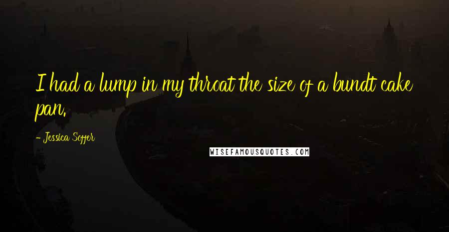 Jessica Soffer Quotes: I had a lump in my throat the size of a bundt cake pan.
