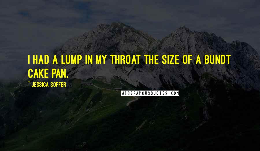 Jessica Soffer Quotes: I had a lump in my throat the size of a bundt cake pan.