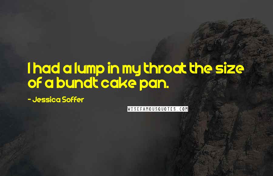 Jessica Soffer Quotes: I had a lump in my throat the size of a bundt cake pan.