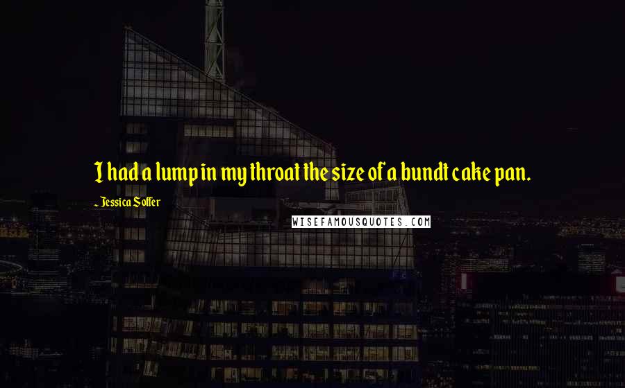 Jessica Soffer Quotes: I had a lump in my throat the size of a bundt cake pan.