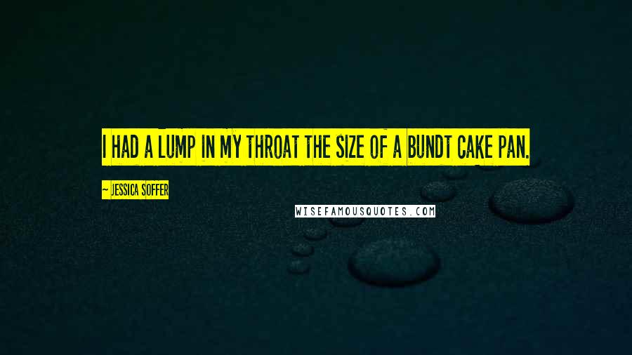 Jessica Soffer Quotes: I had a lump in my throat the size of a bundt cake pan.