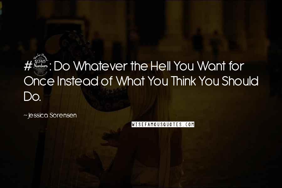 Jessica Sorensen Quotes: #3: Do Whatever the Hell You Want for Once Instead of What You Think You Should Do.