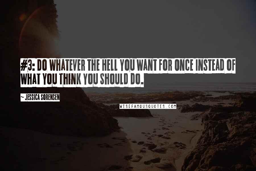 Jessica Sorensen Quotes: #3: Do Whatever the Hell You Want for Once Instead of What You Think You Should Do.