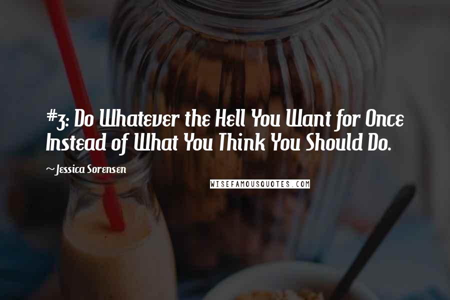 Jessica Sorensen Quotes: #3: Do Whatever the Hell You Want for Once Instead of What You Think You Should Do.