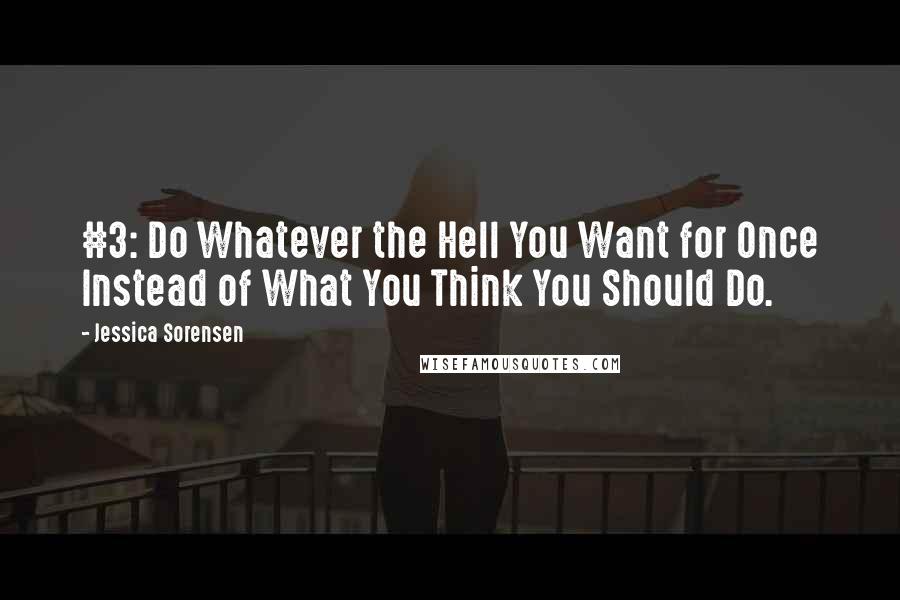 Jessica Sorensen Quotes: #3: Do Whatever the Hell You Want for Once Instead of What You Think You Should Do.