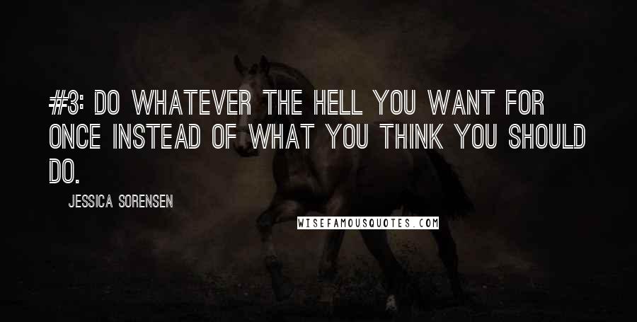 Jessica Sorensen Quotes: #3: Do Whatever the Hell You Want for Once Instead of What You Think You Should Do.