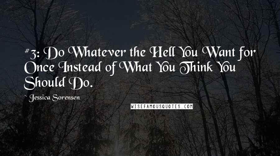 Jessica Sorensen Quotes: #3: Do Whatever the Hell You Want for Once Instead of What You Think You Should Do.