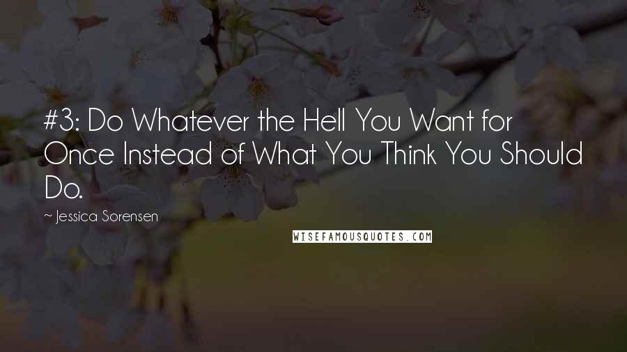 Jessica Sorensen Quotes: #3: Do Whatever the Hell You Want for Once Instead of What You Think You Should Do.