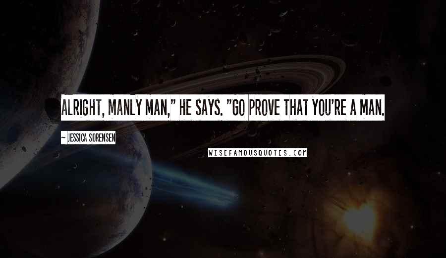 Jessica Sorensen Quotes: Alright, manly man," he says. "Go prove that you're a man.