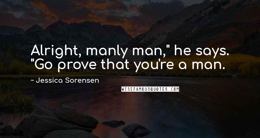 Jessica Sorensen Quotes: Alright, manly man," he says. "Go prove that you're a man.