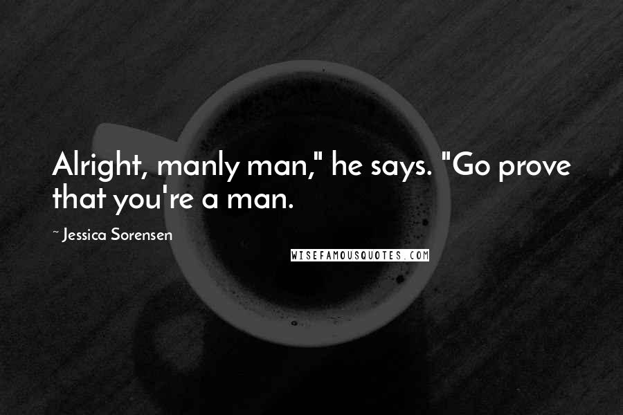 Jessica Sorensen Quotes: Alright, manly man," he says. "Go prove that you're a man.