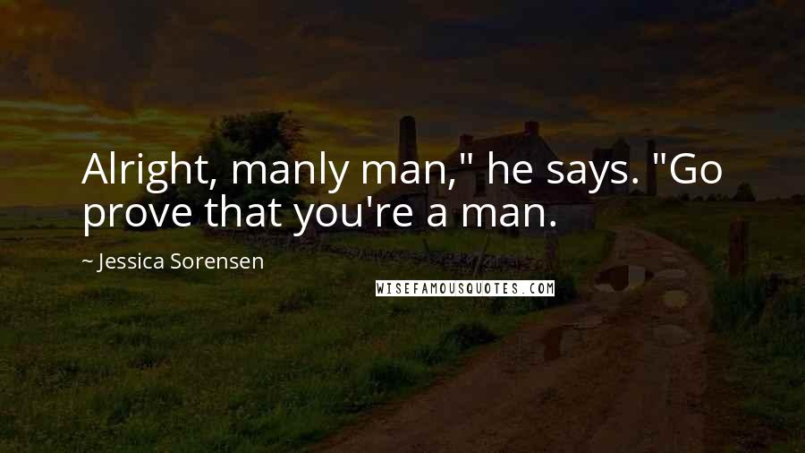 Jessica Sorensen Quotes: Alright, manly man," he says. "Go prove that you're a man.