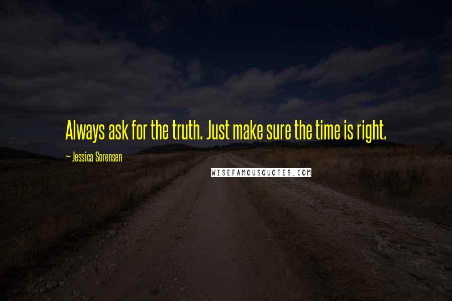 Jessica Sorensen Quotes: Always ask for the truth. Just make sure the time is right.