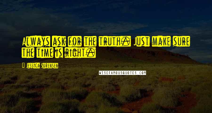 Jessica Sorensen Quotes: Always ask for the truth. Just make sure the time is right.