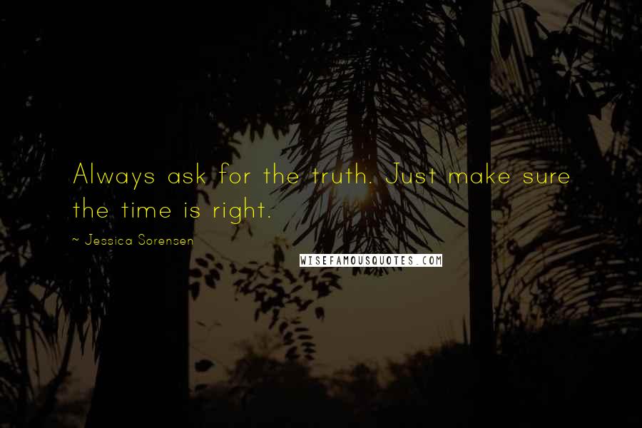 Jessica Sorensen Quotes: Always ask for the truth. Just make sure the time is right.
