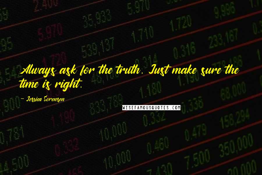 Jessica Sorensen Quotes: Always ask for the truth. Just make sure the time is right.