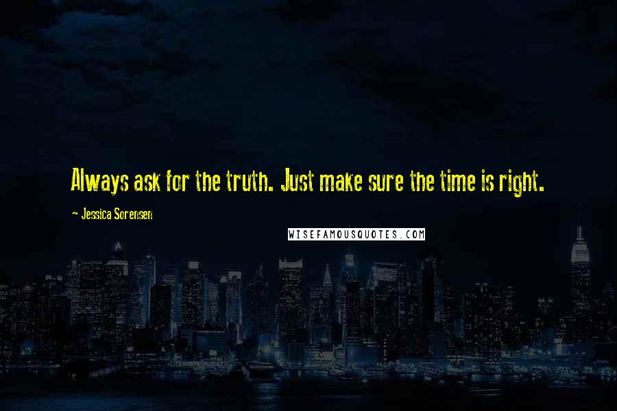 Jessica Sorensen Quotes: Always ask for the truth. Just make sure the time is right.