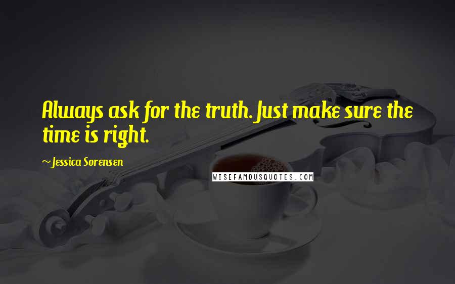 Jessica Sorensen Quotes: Always ask for the truth. Just make sure the time is right.