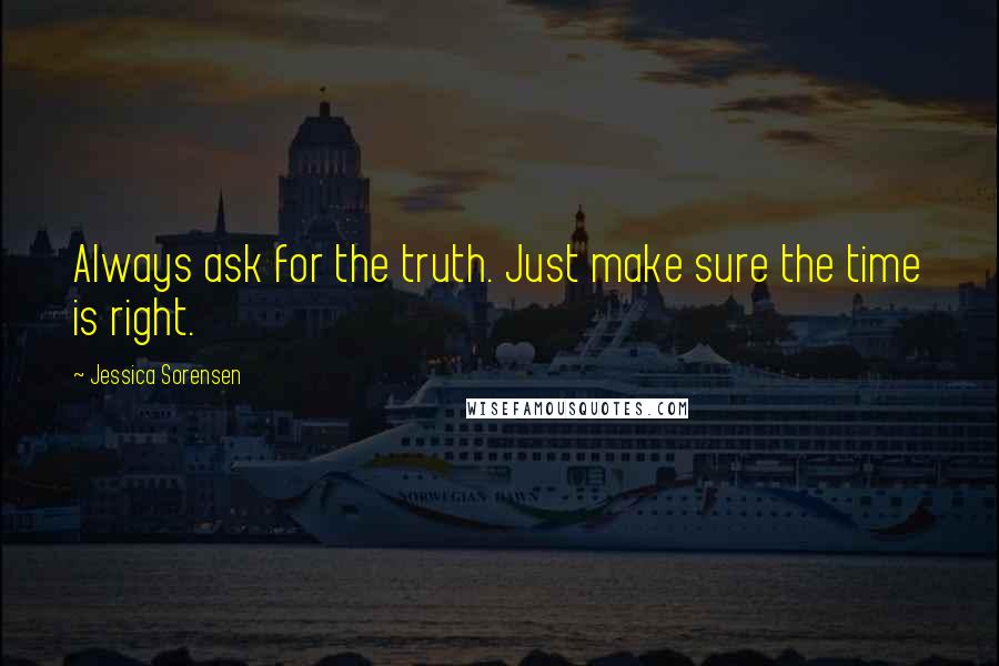 Jessica Sorensen Quotes: Always ask for the truth. Just make sure the time is right.