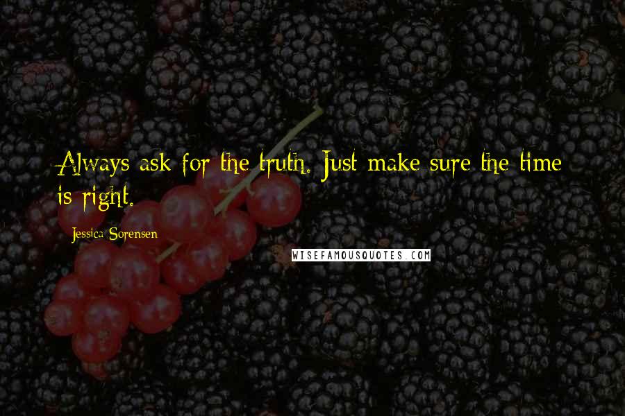 Jessica Sorensen Quotes: Always ask for the truth. Just make sure the time is right.