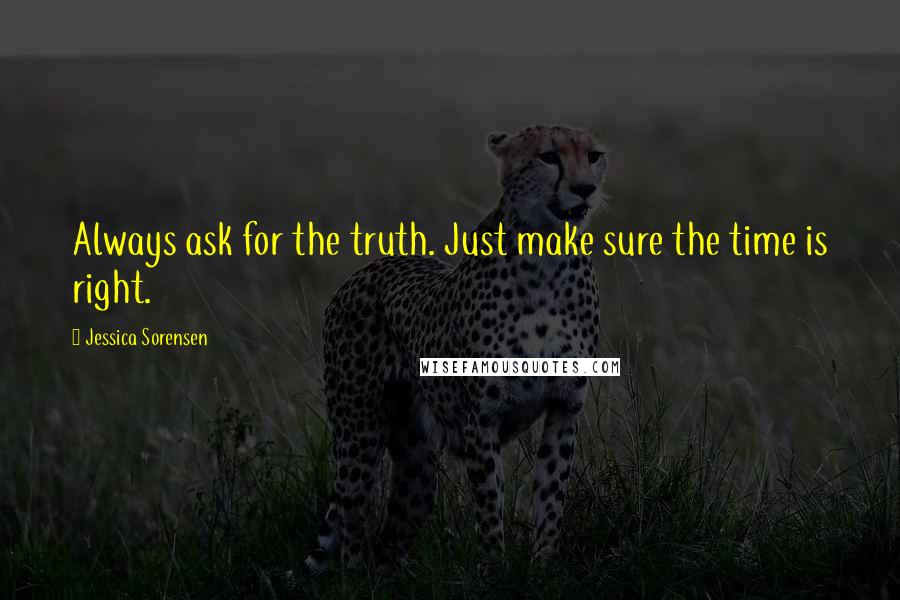 Jessica Sorensen Quotes: Always ask for the truth. Just make sure the time is right.