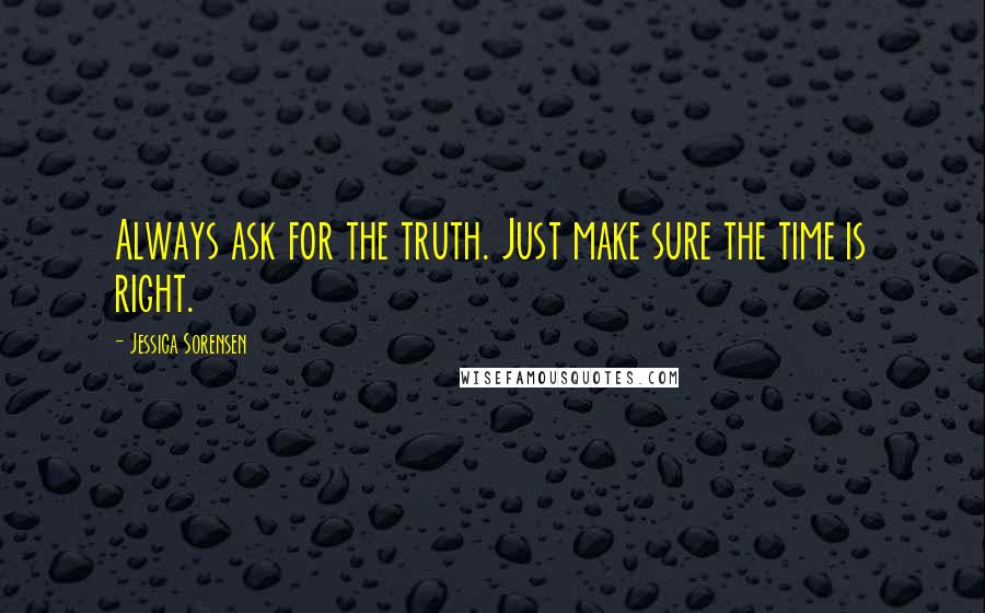 Jessica Sorensen Quotes: Always ask for the truth. Just make sure the time is right.