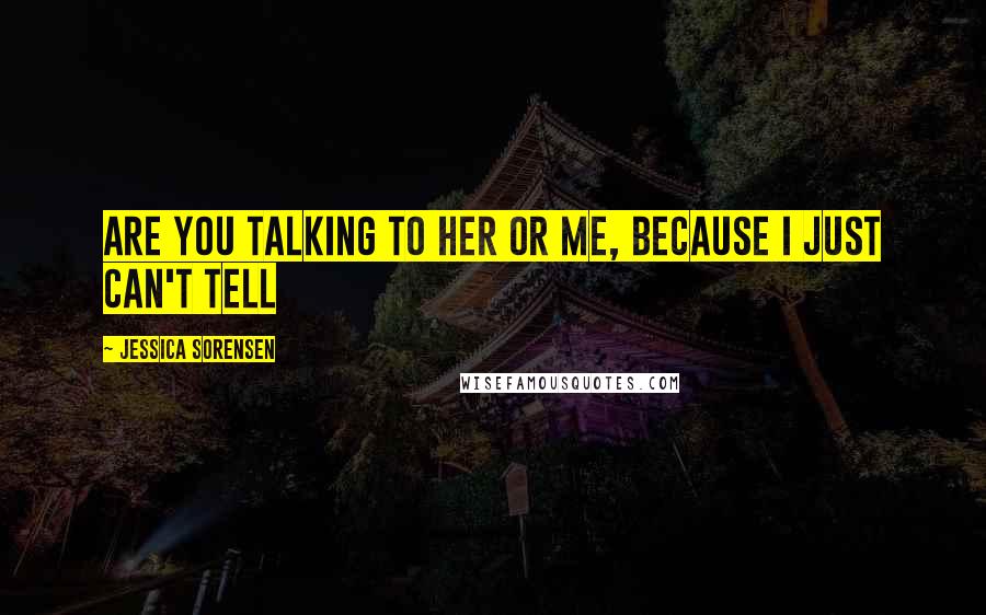 Jessica Sorensen Quotes: Are you talking to her or me, because I just can't tell