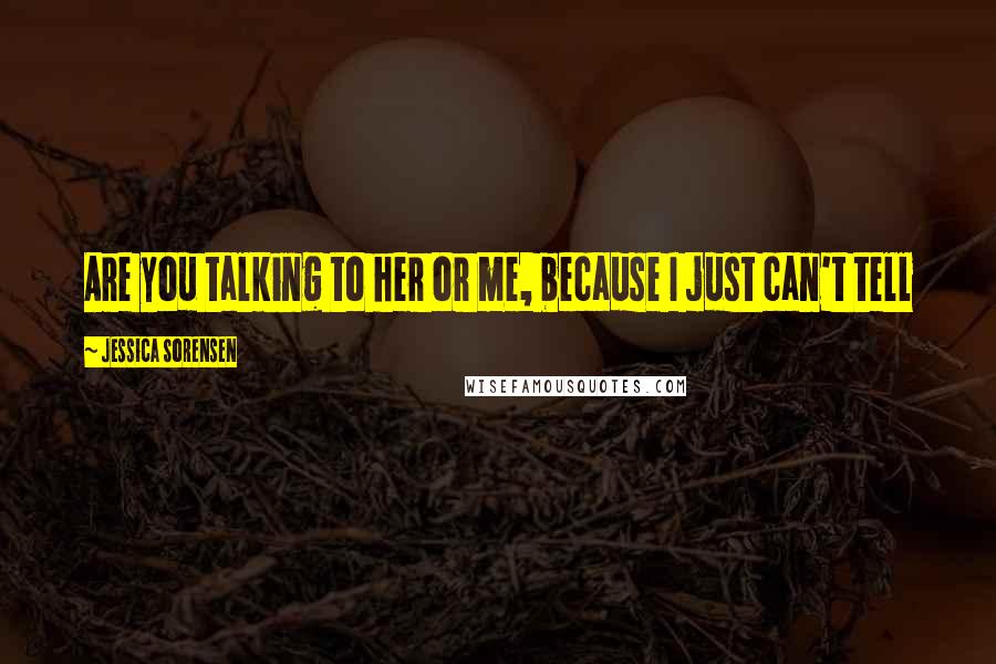 Jessica Sorensen Quotes: Are you talking to her or me, because I just can't tell