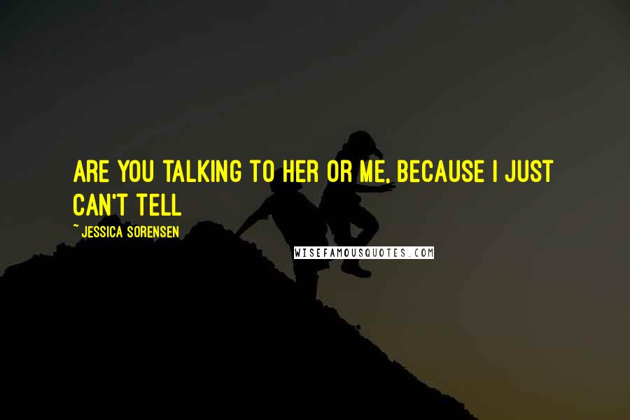 Jessica Sorensen Quotes: Are you talking to her or me, because I just can't tell