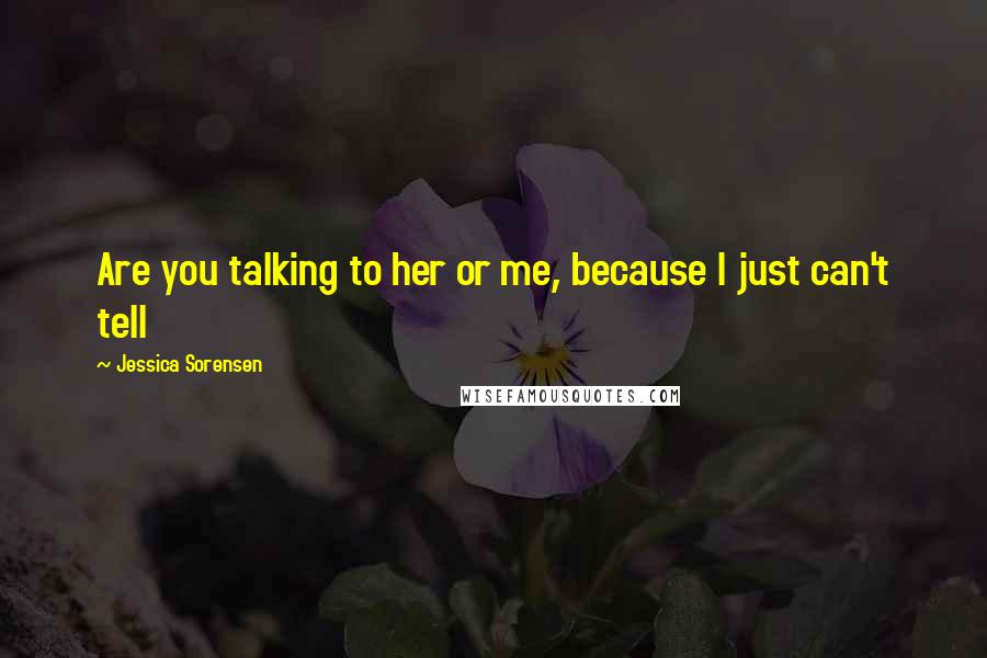 Jessica Sorensen Quotes: Are you talking to her or me, because I just can't tell