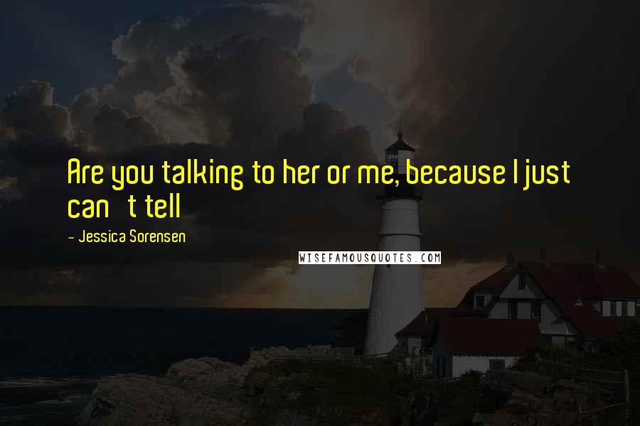 Jessica Sorensen Quotes: Are you talking to her or me, because I just can't tell