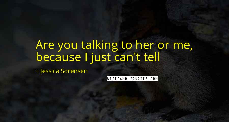 Jessica Sorensen Quotes: Are you talking to her or me, because I just can't tell