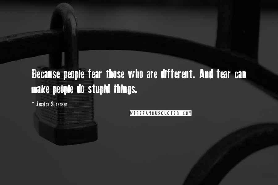 Jessica Sorensen Quotes: Because people fear those who are different. And fear can make people do stupid things.