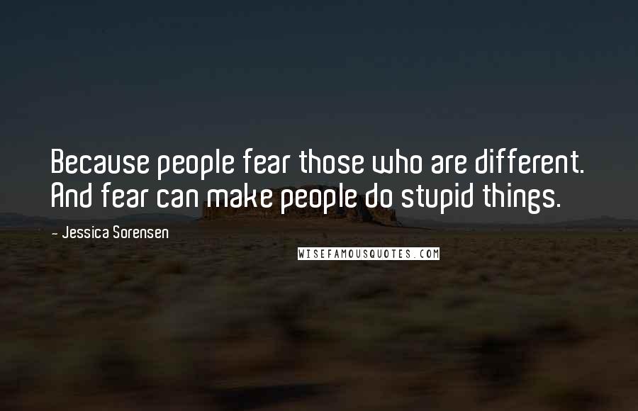 Jessica Sorensen Quotes: Because people fear those who are different. And fear can make people do stupid things.