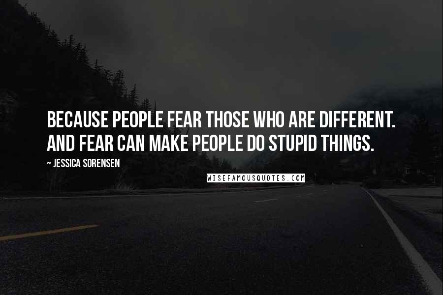 Jessica Sorensen Quotes: Because people fear those who are different. And fear can make people do stupid things.