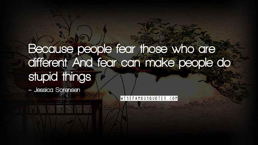 Jessica Sorensen Quotes: Because people fear those who are different. And fear can make people do stupid things.