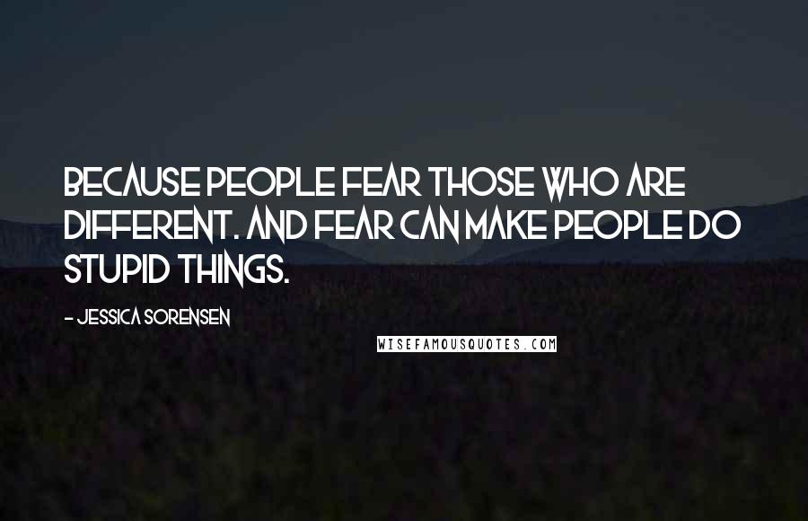 Jessica Sorensen Quotes: Because people fear those who are different. And fear can make people do stupid things.