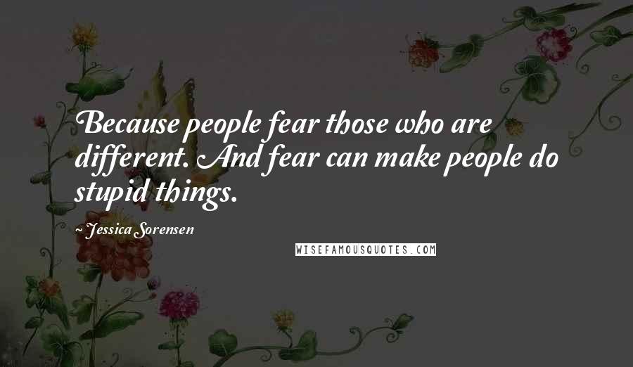 Jessica Sorensen Quotes: Because people fear those who are different. And fear can make people do stupid things.