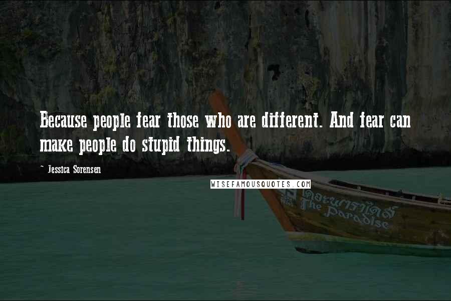 Jessica Sorensen Quotes: Because people fear those who are different. And fear can make people do stupid things.