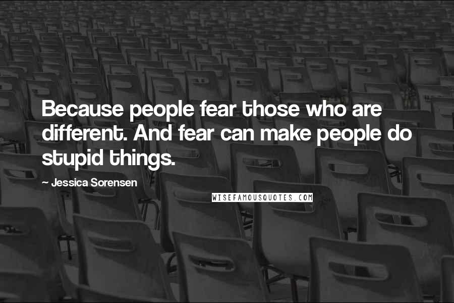 Jessica Sorensen Quotes: Because people fear those who are different. And fear can make people do stupid things.