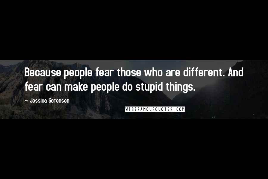 Jessica Sorensen Quotes: Because people fear those who are different. And fear can make people do stupid things.