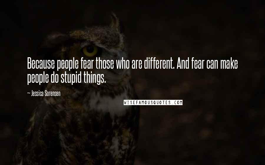 Jessica Sorensen Quotes: Because people fear those who are different. And fear can make people do stupid things.